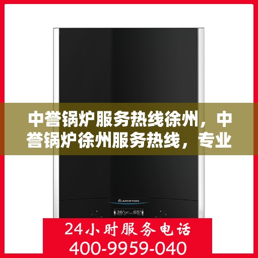 中誉锅炉服务热线徐州，中誉锅炉徐州服务热线，专业解决您的锅炉问题