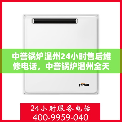 中誉锅炉温州24小时售后维修电话，中誉锅炉温州全天候售后维修服务热线
