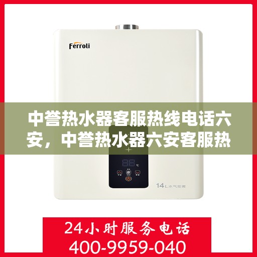 中誉热水器客服热线电话六安，中誉热水器六安客服热线电话全攻略