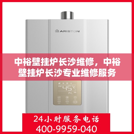 中裕壁挂炉长沙维修，中裕壁挂炉长沙专业维修服务