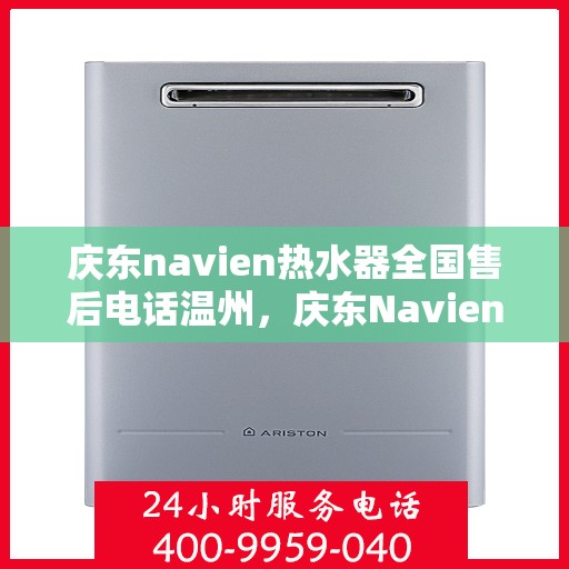 庆东navien热水器全国售后电话温州，庆东Navien热水器温州售后热线及全国服务网点一览