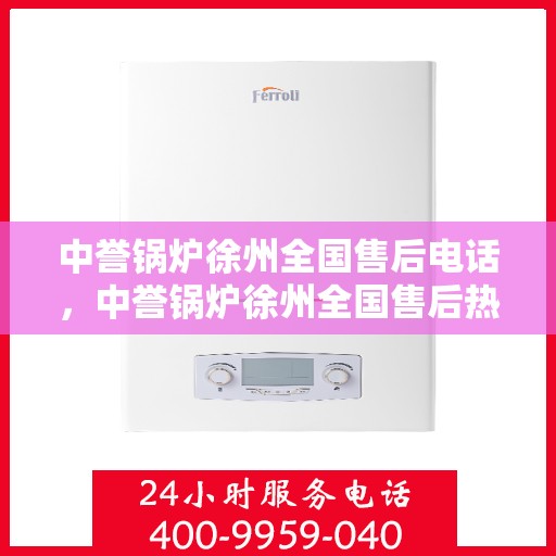 中誉锅炉徐州全国售后电话，中誉锅炉徐州全国售后热线电话公布