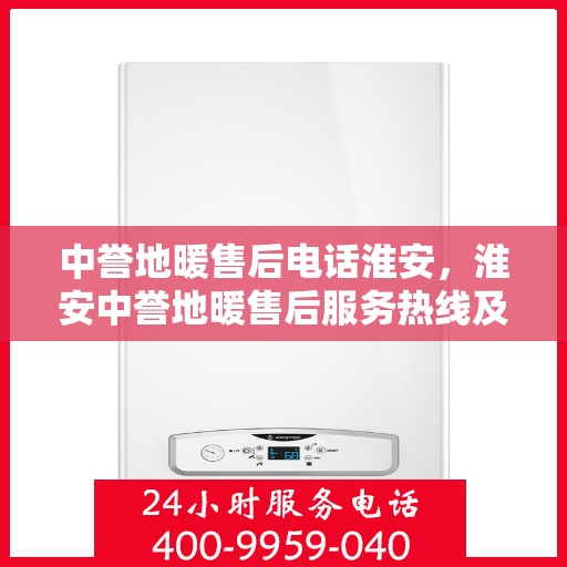 中誉地暖售后电话淮安，淮安中誉地暖售后服务热线及电话详解