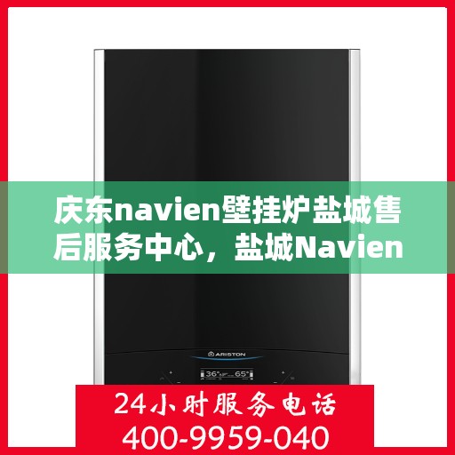 庆东navien壁挂炉盐城售后服务中心，盐城Navien壁挂炉售后服务中心，庆东品质，专业服务
