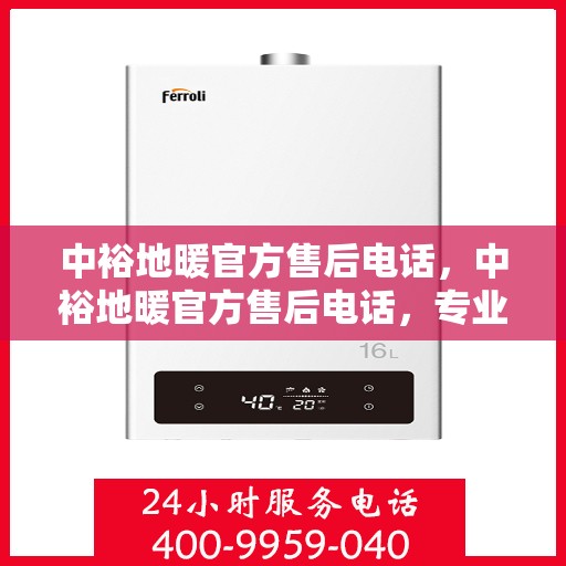 中裕地暖官方售后电话，中裕地暖官方售后电话，专业解决您的地暖问题，贴心服务保障温暖家居！