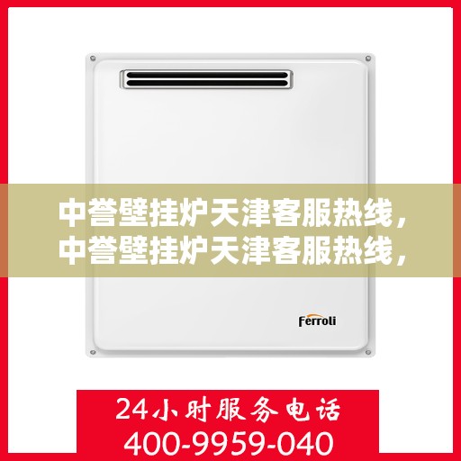 中誉壁挂炉天津客服热线，中誉壁挂炉天津客服热线，专业解答，温暖您的生活