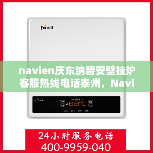 navien庆东纳碧安壁挂炉客服热线电话泰州，Navien庆东纳碧安壁挂炉泰州客服热线电话及售后支持指南