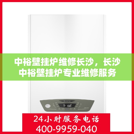 中裕壁挂炉维修长沙，长沙中裕壁挂炉专业维修服务