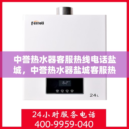 中誉热水器客服热线电话盐城，中誉热水器盐城客服热线电话全解析