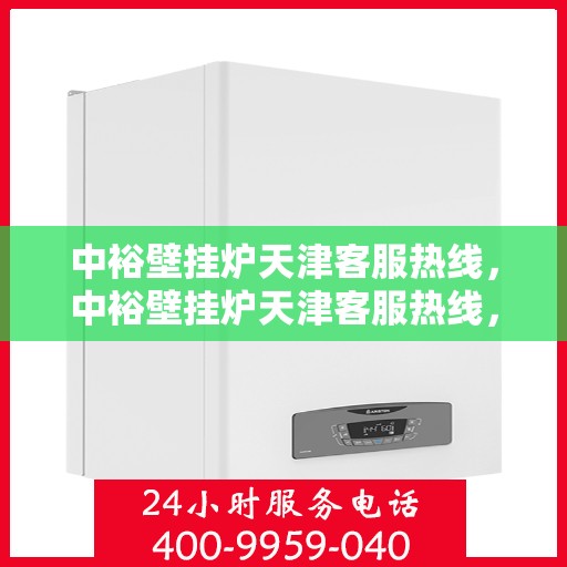 中裕壁挂炉天津客服热线，中裕壁挂炉天津客服热线，专业解决您的问题，贴心服务就在身边！