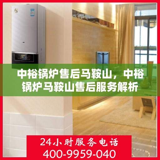 中裕锅炉售后马鞍山，中裕锅炉马鞍山售后服务解析