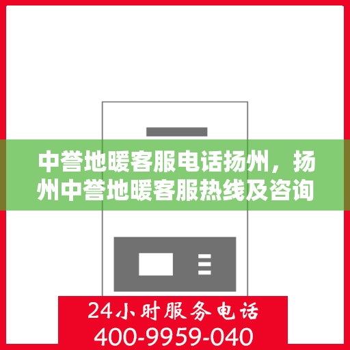 中誉地暖客服电话扬州，扬州中誉地暖客服热线及咨询联系方式
