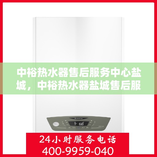 中裕热水器售后服务中心盐城，中裕热水器盐城售后服务中心，专业维修，贴心服务