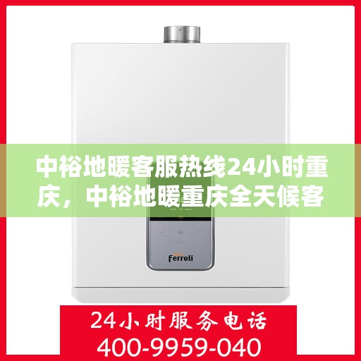 中裕地暖客服热线24小时重庆，中裕地暖重庆全天候客服热线，温暖服务不打烊