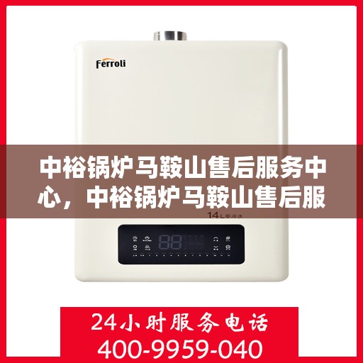 中裕锅炉马鞍山售后服务中心，中裕锅炉马鞍山售后服务中心，专业维修与优质服务并行