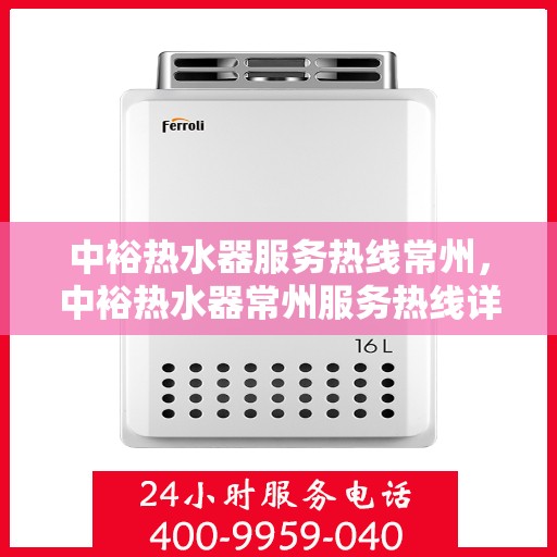 中裕热水器服务热线常州，中裕热水器常州服务热线详解，专业维修与保养一站式解决方案