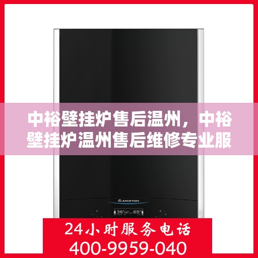 中裕壁挂炉售后温州，中裕壁挂炉温州售后维修专业服务