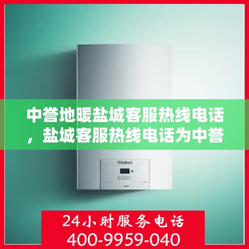 中誉地暖盐城客服热线电话，盐城客服热线电话为中誉地暖服务热线