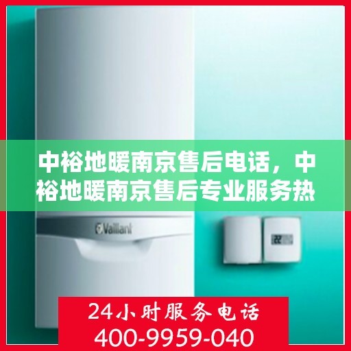 中裕地暖南京售后电话，中裕地暖南京售后专业服务热线