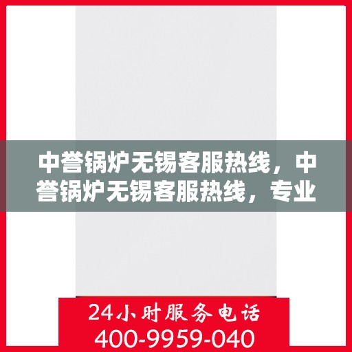 中誉锅炉无锡客服热线，中誉锅炉无锡客服热线，专业解答，贴心服务