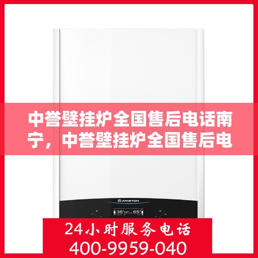 中誉壁挂炉全国售后电话南宁，中誉壁挂炉全国售后电话南宁——专业维修与暖心服务热线