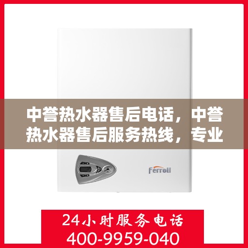 中誉热水器售后电话，中誉热水器售后服务热线，专业解决您的热水器问题