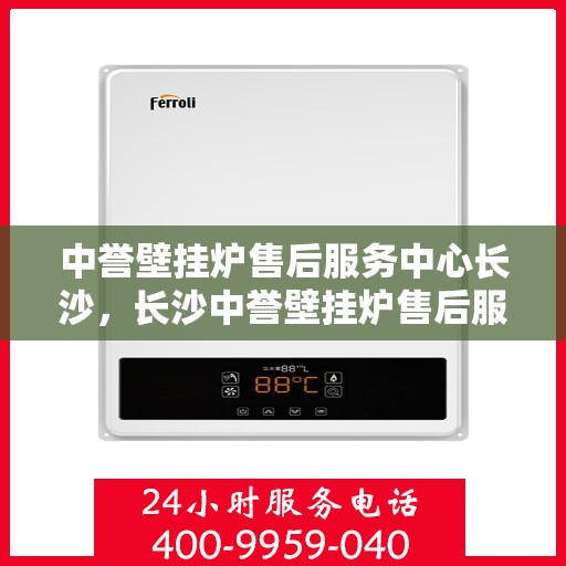 中誉壁挂炉售后服务中心长沙，长沙中誉壁挂炉售后服务中心，专业维修，贴心服务